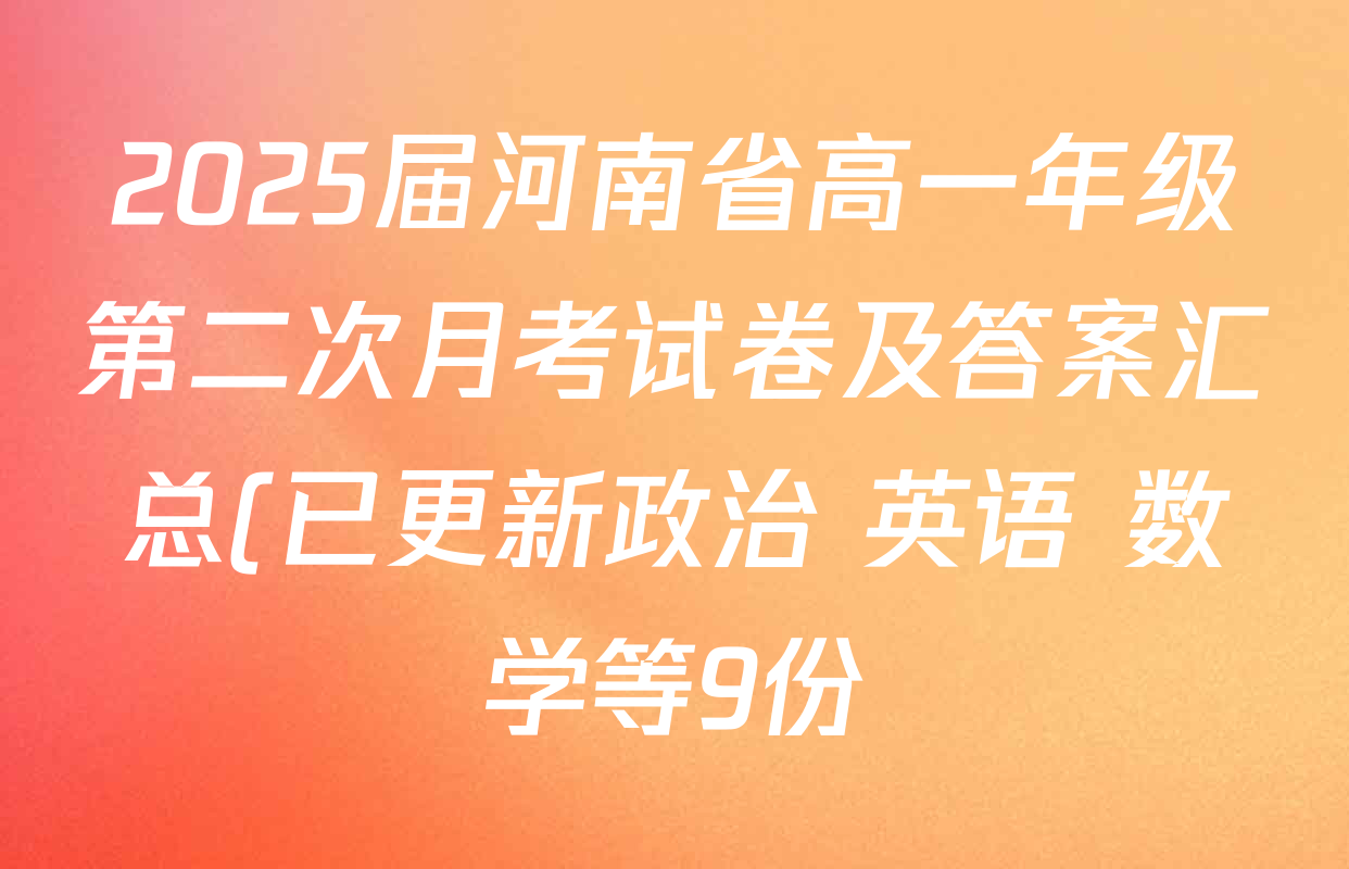 2025届河南省高一年级第二次月考试卷及答案汇总(已更新政治 英语 数学等9份) 2025届河南省高一年级第二次月考试卷及答案汇总(已更新政治 英语 数学等9份)